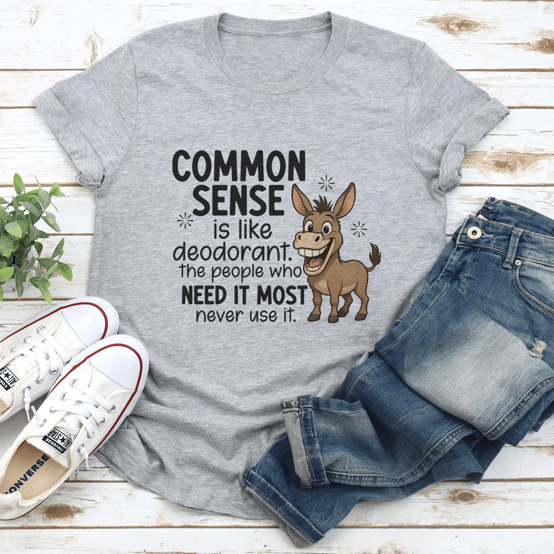 Common Sense Is Like Deodorant The People Who Need It Most Never Use It Tee 2