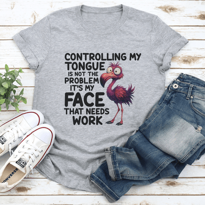 Controlling My Tongue Is Not The Problem It's Face That Needs Work Tee