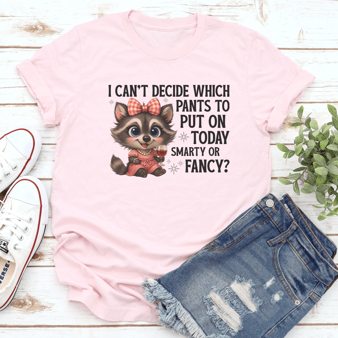 I Can't Decide Which Pants To Put On Today Smarty Or Fancy Tee