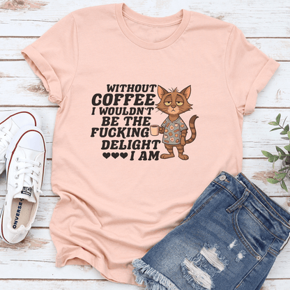 Without Coffee I Wouldn't Be The F-cking Delight I Am Tee