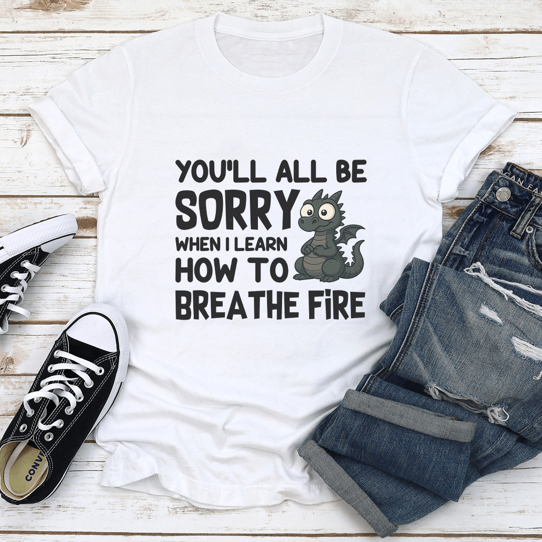 Youll All Be Sorry When I Learn How To Brea The Fire Tee 1