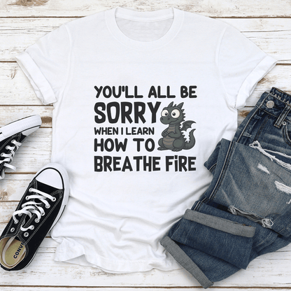 Youll All Be Sorry When I Learn How To Brea The Fire Tee 1