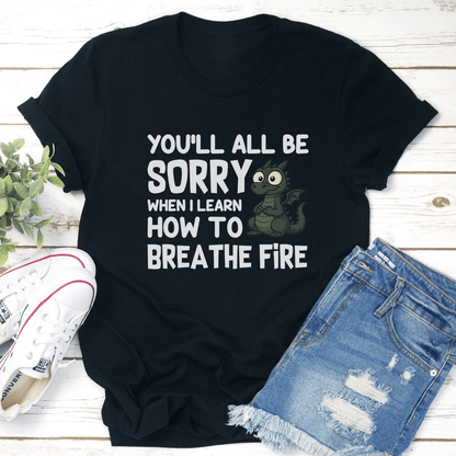 You'll All Be Sorry When I Learn How To Brea The Fire Tee