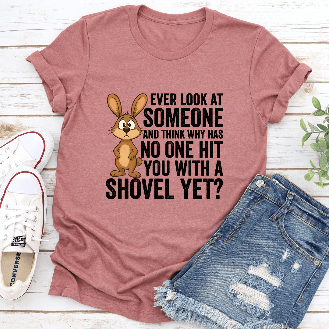 Ever Look At Someone And Think Why Has No One Hit You Tee