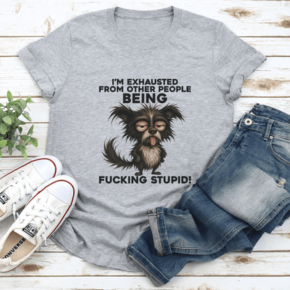 I’m Exhausted From Other People Being F-cking Stupid Tee
