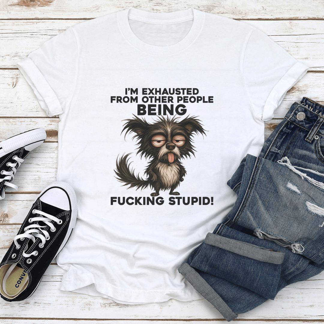 Im Exhausted From Other People Being Fcking Stupid Tee 3