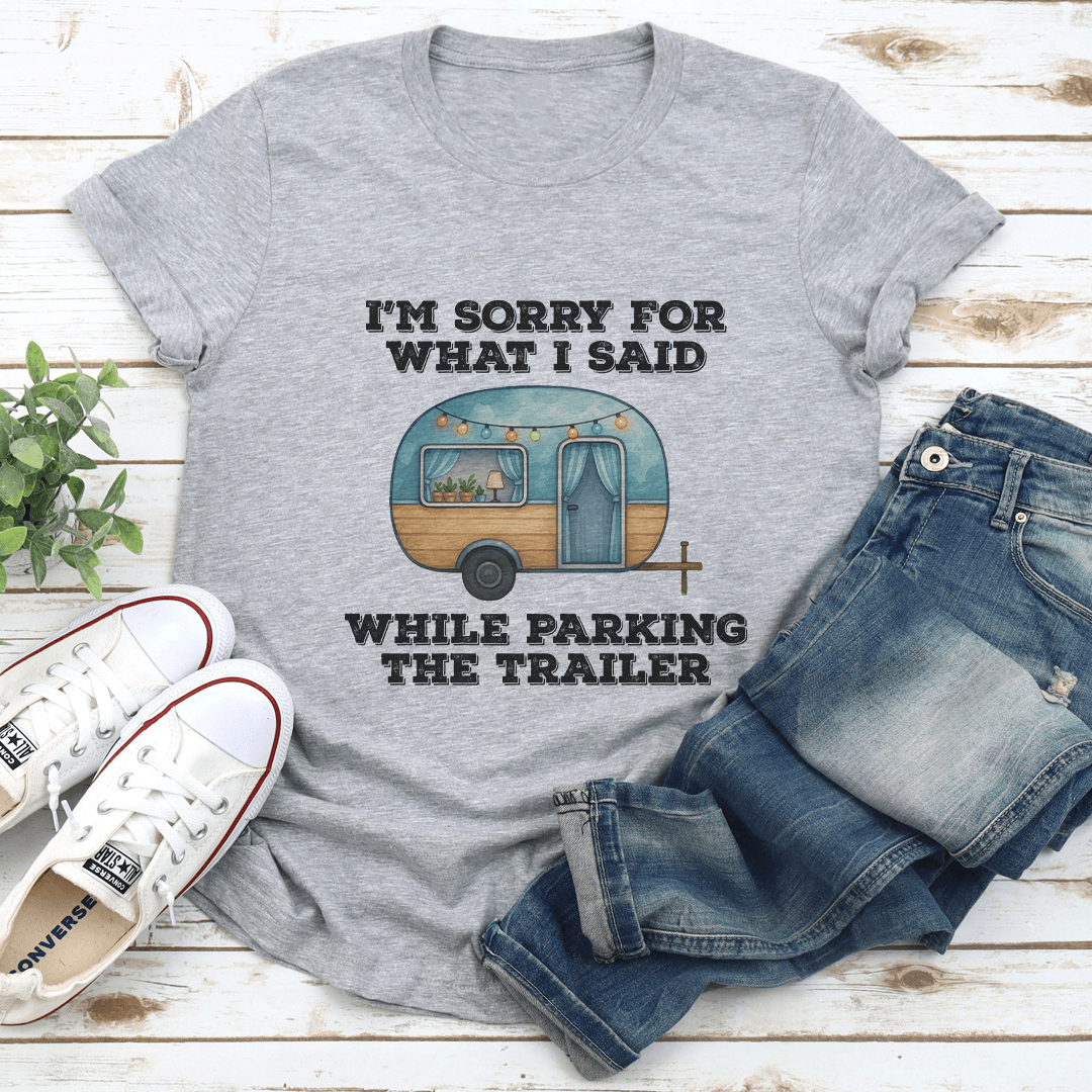 I’m Sorry For What I Said While Parking The Trailer Tee