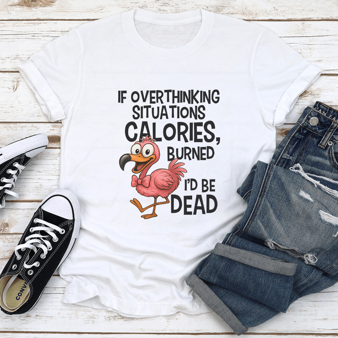 If Overthinking Situations Burned Calories I’d Be Dead Tee