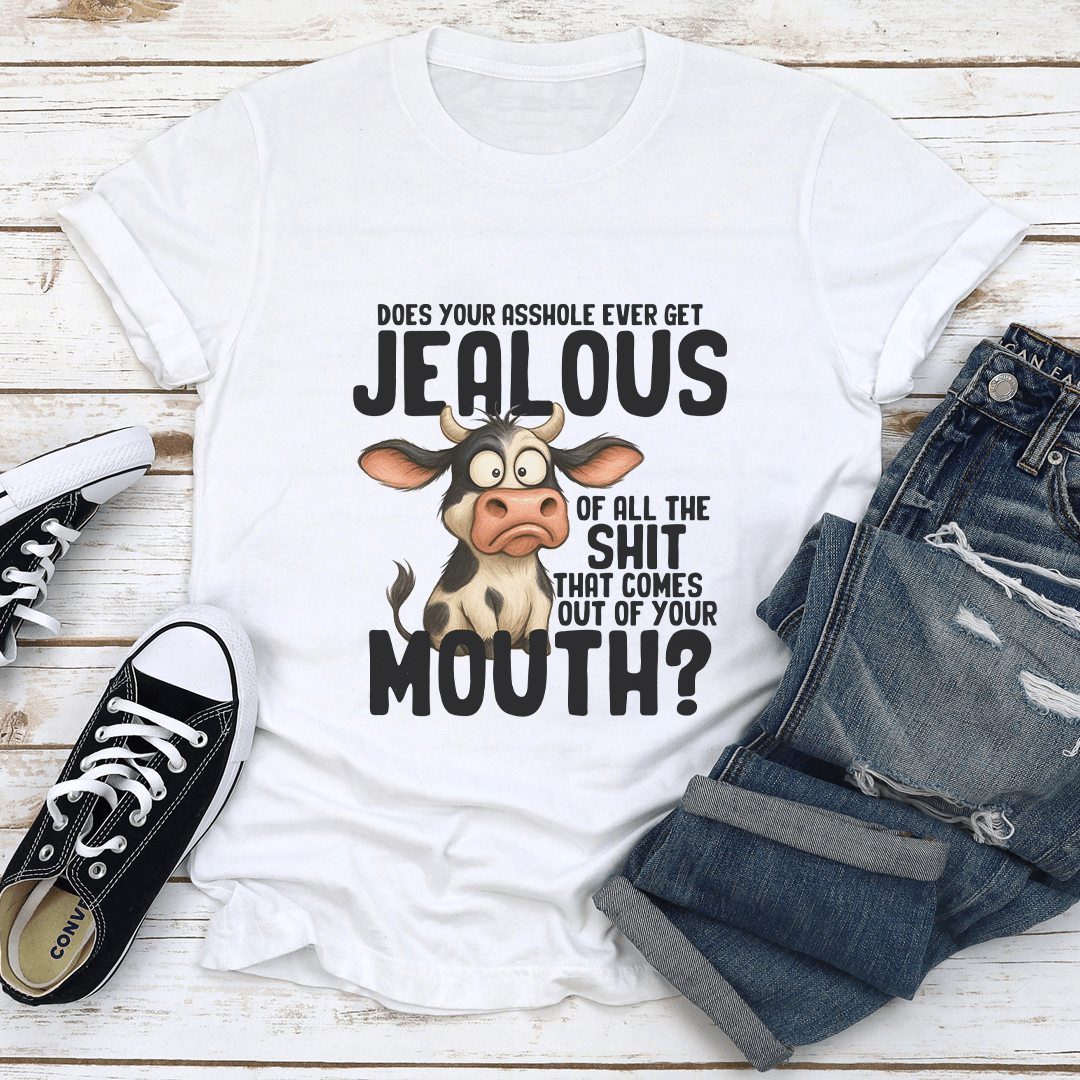 Does Your Asshole Ever Get Jealous Of All The S-it That Comes Out Of Your Mouth Tee