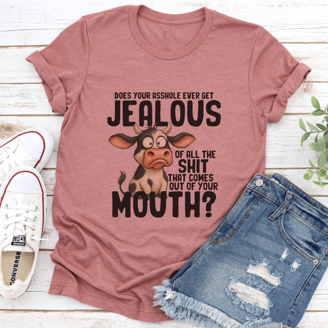 Does Your Asshole Ever Get Jealous Of All The Sit That Comes Out Of Your Mouth Tee 3