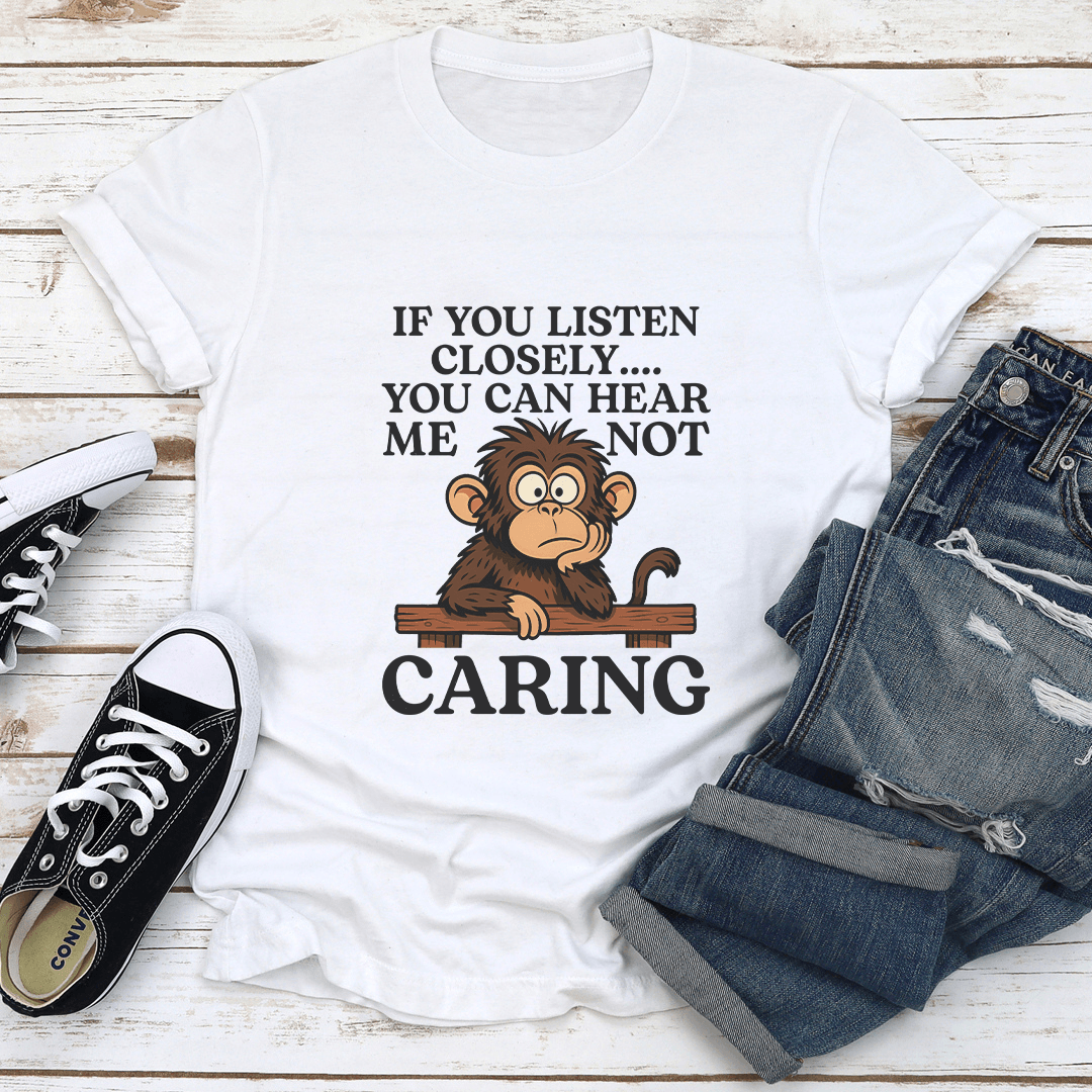 IF You Listen Closely You Can Hear Me Not Caring Tee 1