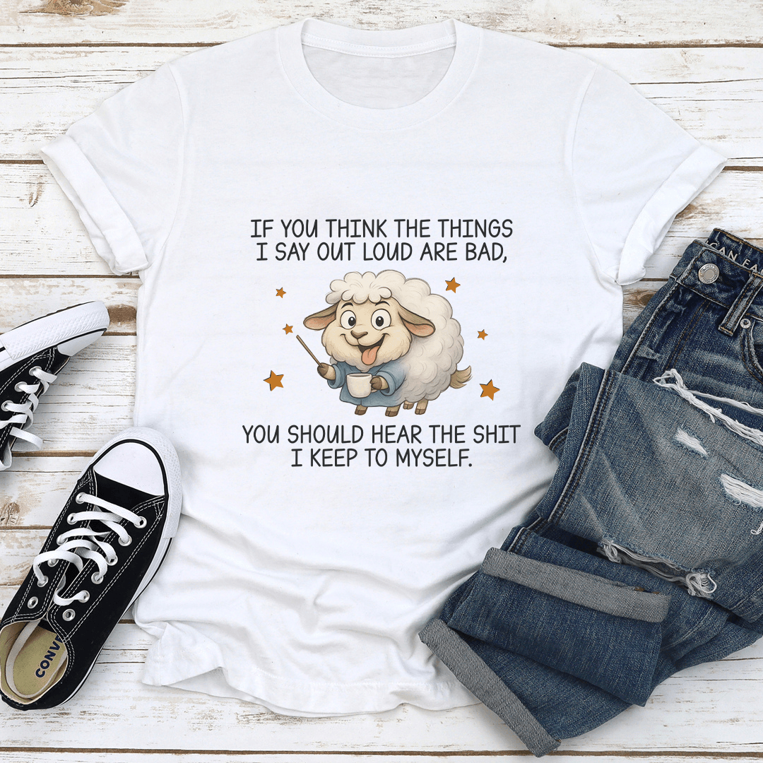 If You Think The Things I Say Out Loud Are Bad Tee 1