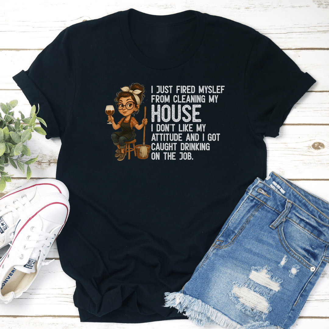 I Just Fired Myself From Cleaning My House I Dont Like Attitude Tee 2