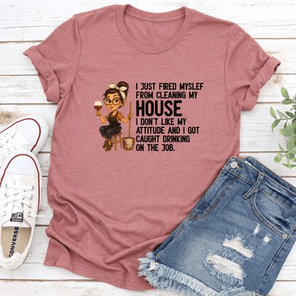 I Just Fired Myself From Cleaning My House I Dont Like Attitude Tee 3