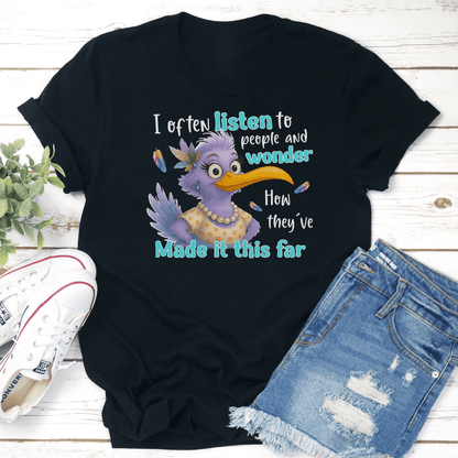 I Often Listen To People And Wonder How Theyve Made It This Far Tee 3