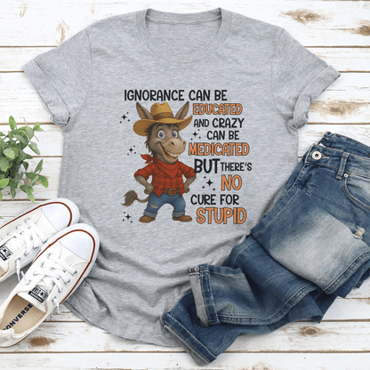 Ignorance Can Be Educated And Crazy Can Be Medicated Tee 1