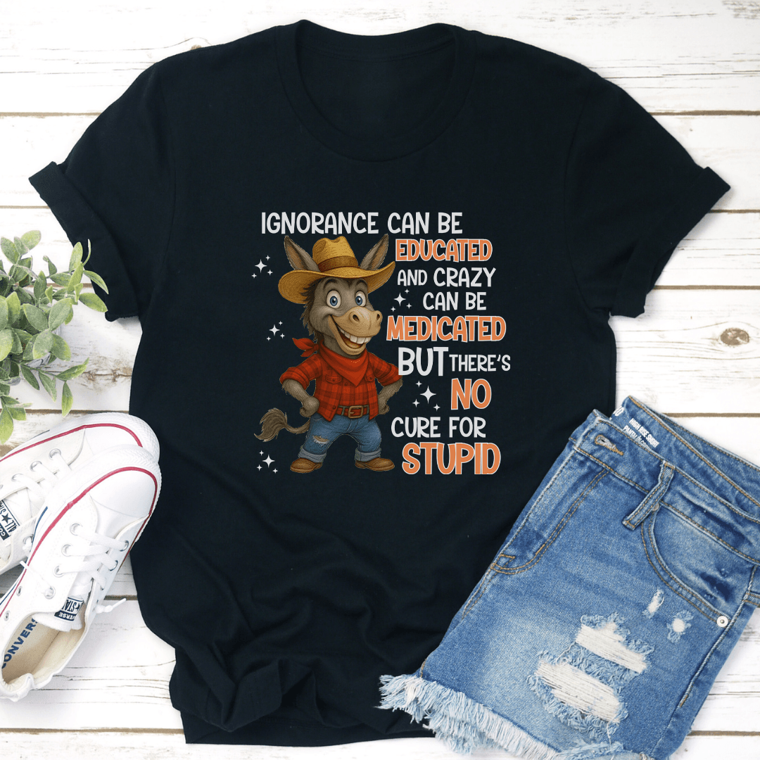 Ignorance Can Be Educated And Crazy Can Be Medicated Tee 2