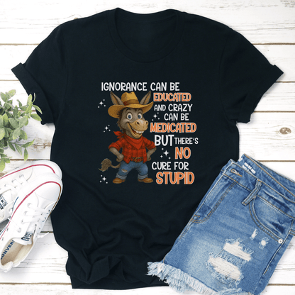 Ignorance Can Be Educated And Crazy Can Be Medicated Tee 2
