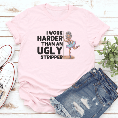 I Work Harder Than An Ugly Stripper Tee