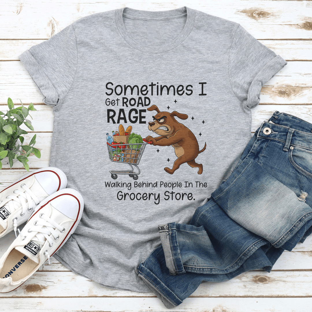 Sometimes I Get Road Rage Walking Behind People In The Grocery Store Tee 2