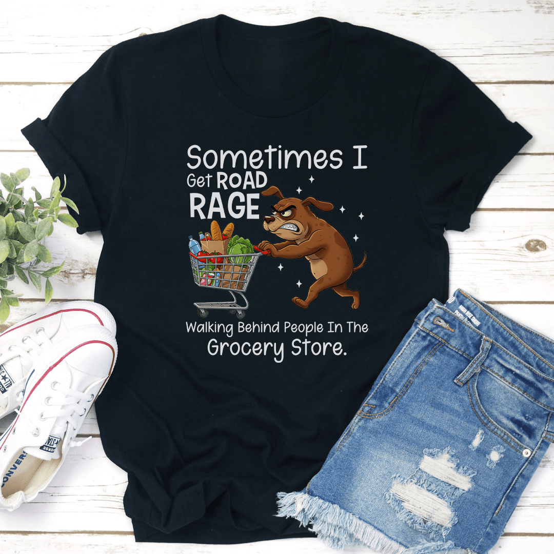 Sometimes I Get Road Rage Walking Behind People In The Grocery Store Tee 3