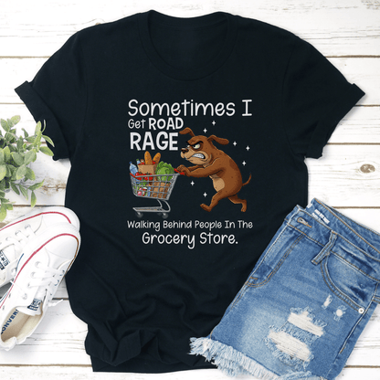 Sometimes I Get Road Rage Walking Behind People In The Grocery Store Tee 3