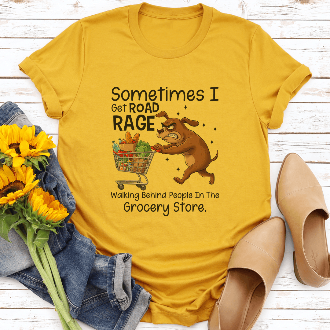 Sometimes I Get Road Rage Walking Behind People In The Grocery Store tee