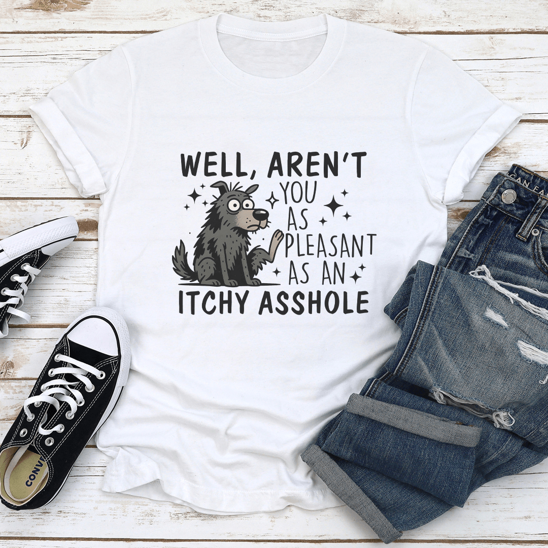 Well Aren't You As Pleasant As An Itchy Asshole Tee
