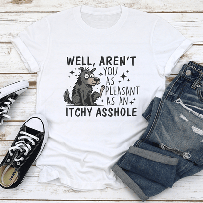 Well Aren't You As Pleasant As An Itchy Asshole Tee