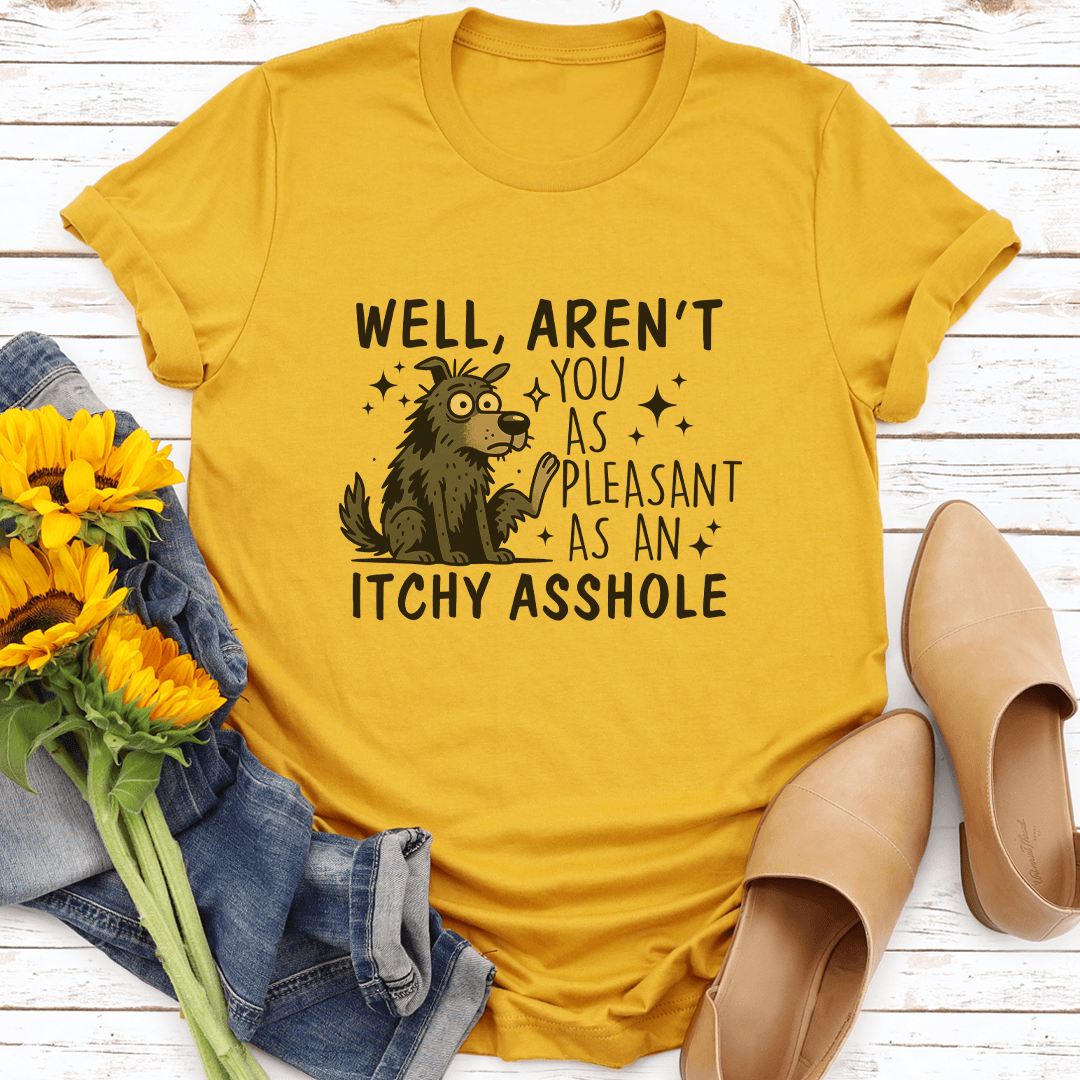 Well Aren't You As Pleasant As An Itchy Asshole Tee