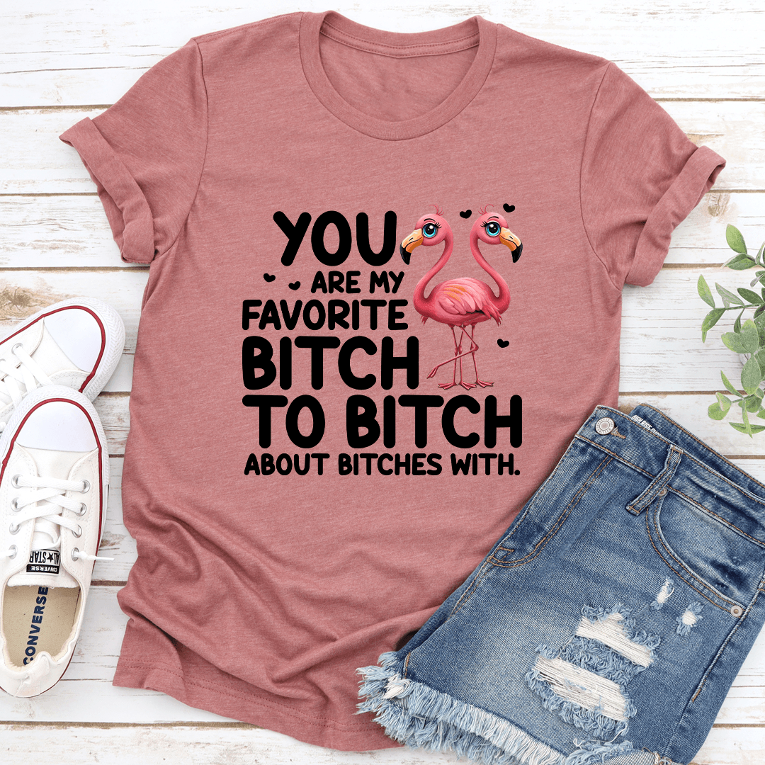 You Are My Favorite B-tch To B-tch About B-tches With Tee