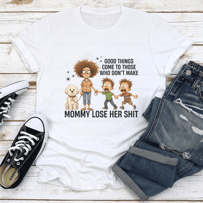 Good Things Come To Those Who Don't Make Mommy Lose Her S-it Tee