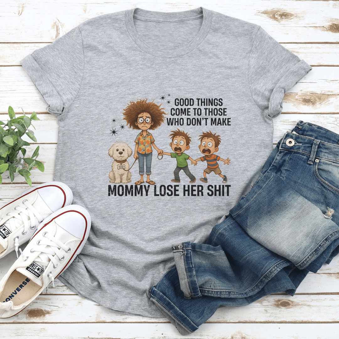 Good Things Come To Those Who Dont Make Mommy Lose Her Sit Tee 1