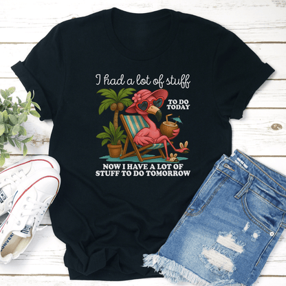 I Had A Lot Of Stuff To Do Today Now I Have A Lot Of Stuff To Do Tomorrow Tee