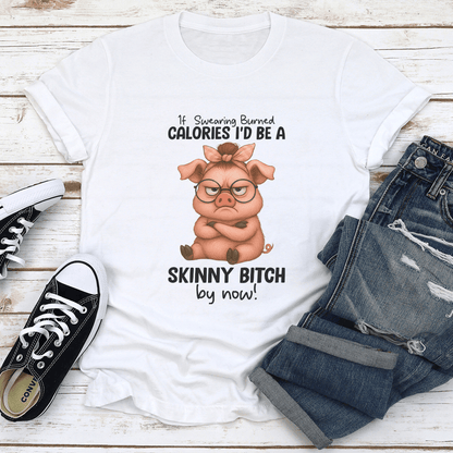 If Swearing Burned Calories Id Be A Skinny Btch By Now Tee 1