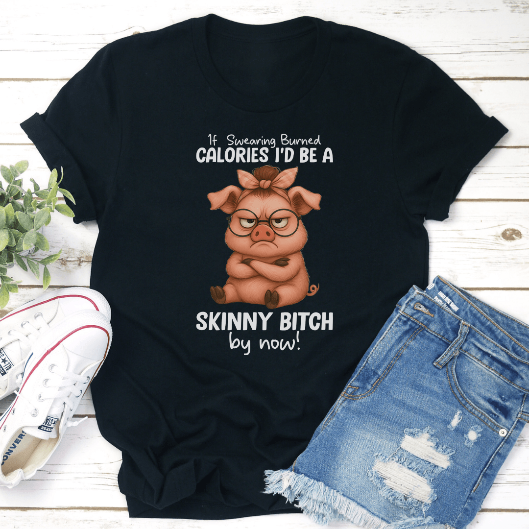 If Swearing Burned Calories Id Be A Skinny Btch By Now Tee 2