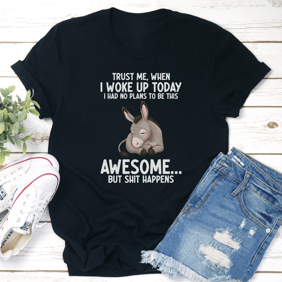 Trust Me When I Woke Up Today I Had No Plans To Be This Awesome Tee 2