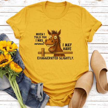 When I Told You I Was Normal I May Have Exaggerated Slightly Tee