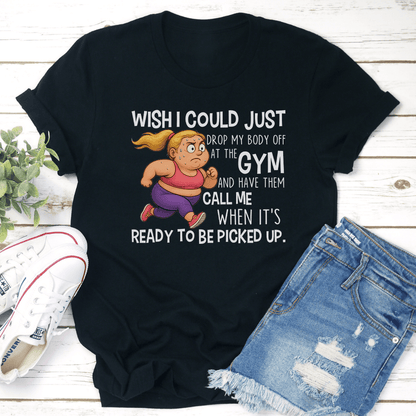 Wish I Could Just Drop My Body Off At The Gym Tee 2