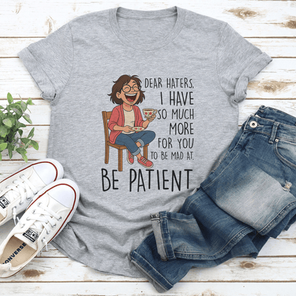 Dear Haters I Have So Much More For You To Be Mad At Be Patient Tee
