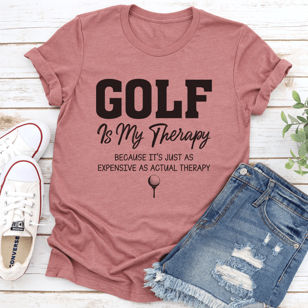 Golf Is My Therapy Because It's Just As Expensive As Actual Therapy Tee