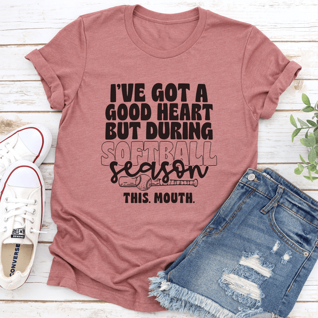 I've Got Good Heart But During Softball Season This Mouth Tee