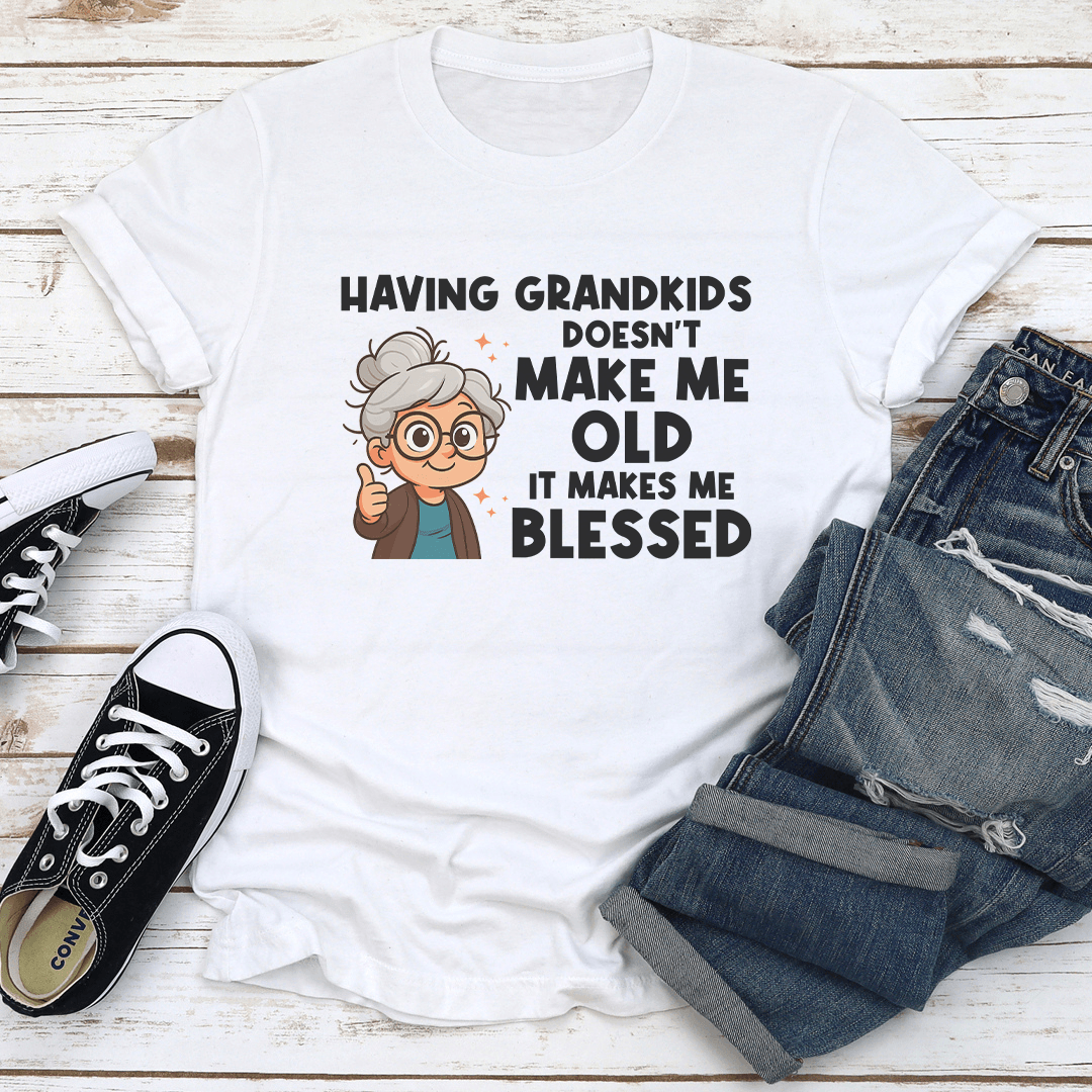 Having Grandkids Doesn't Make Me Old It Make Me Blessed Tee