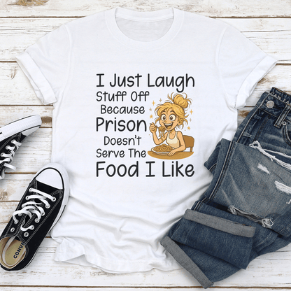 I Just Laugh Stuff Off Because Prison Doesnt Serve The Food I Like Tee  1
