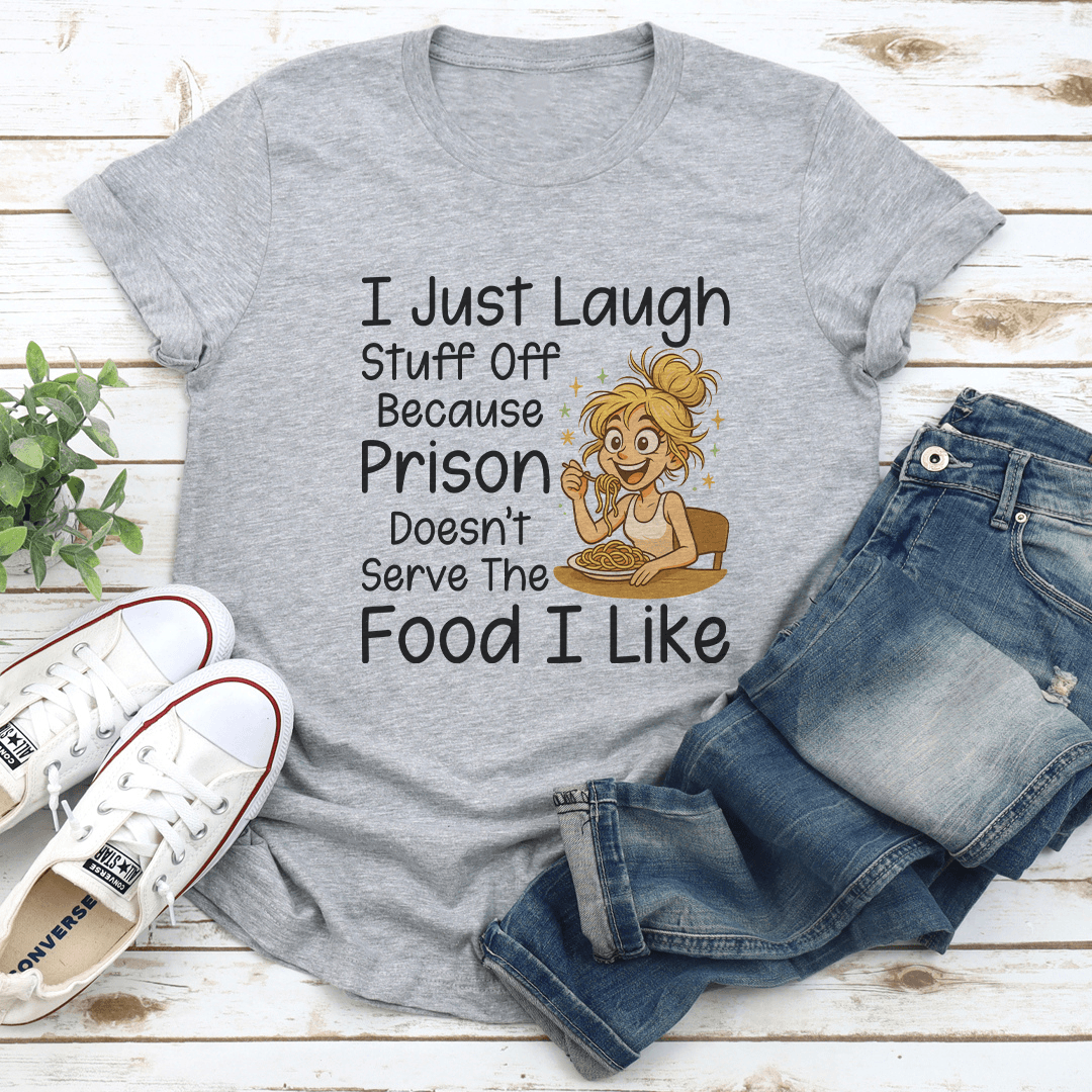 I Just Laugh Stuff Off Because Prison Doesnt Serve The Food I Like Tee  2