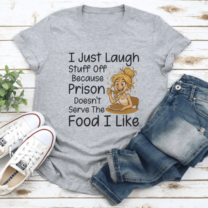 I Just Laugh Stuff Off Because Prison Doesnt Serve The Food I Like Tee  2