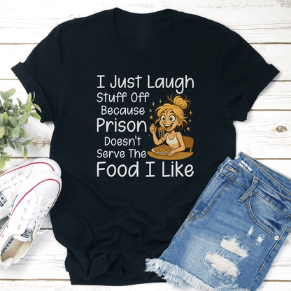 I Just Laugh Stuff Off Because Prison Doesnt Serve The Food I Like Tee  3