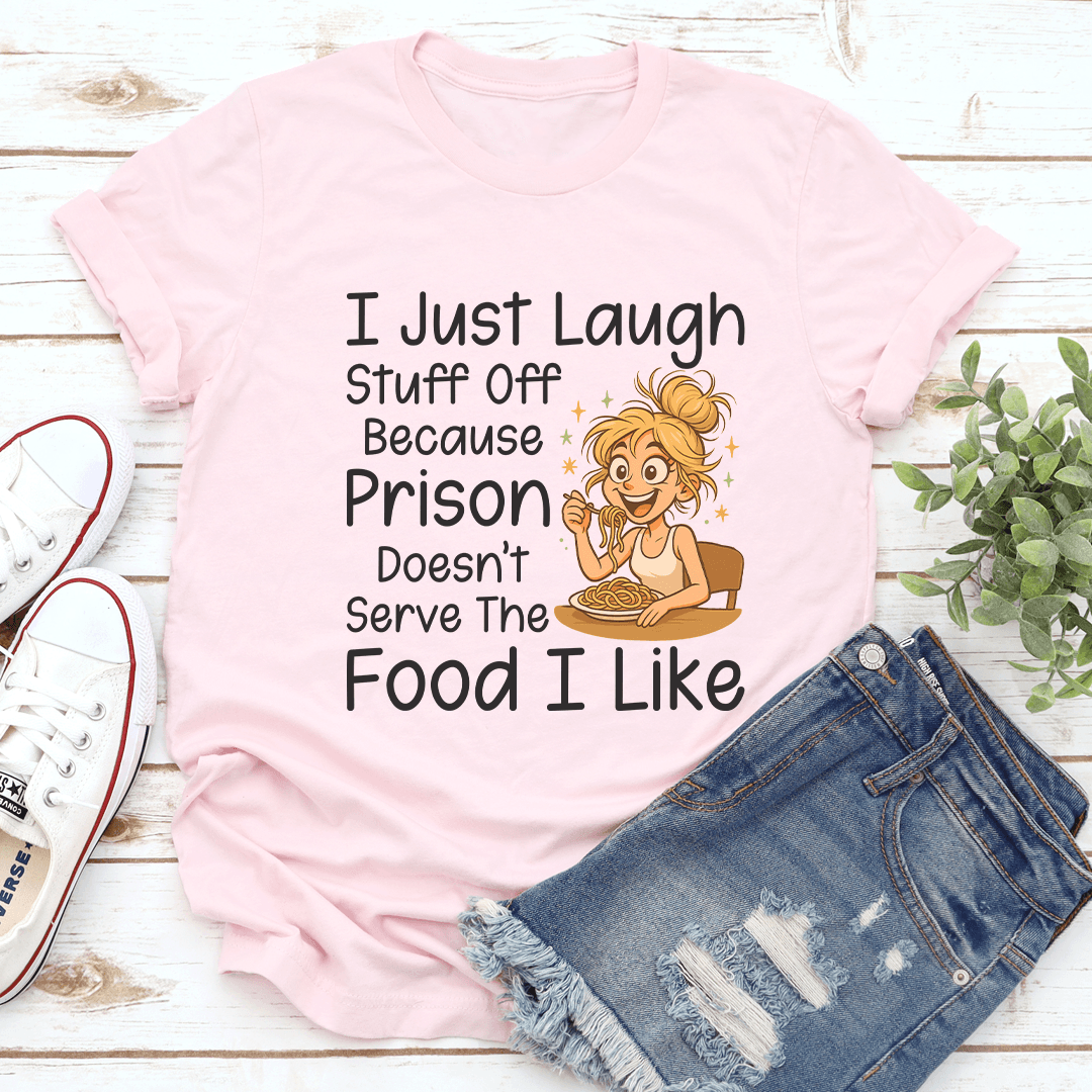 I Just Laugh Stuff Off Because Prison Doesn't Serve The Food I Like Tee