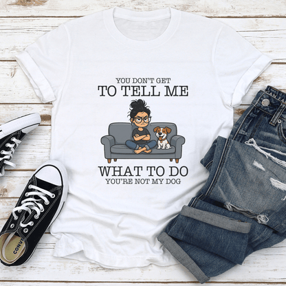 You Dont Get To Tell Me What To Do Youre Not My Dog Tee 1