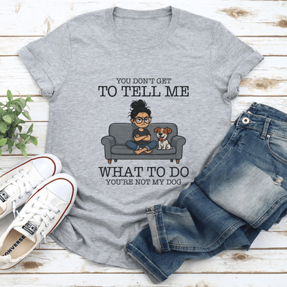 You Dont Get To Tell Me What To Do Youre Not My Dog Tee 2
